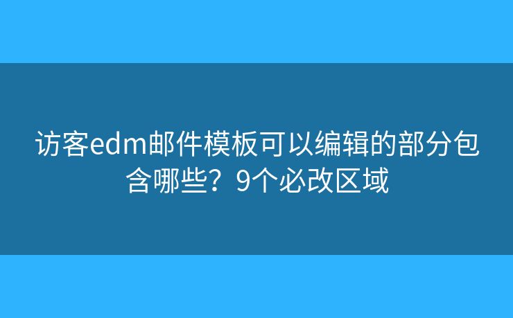 访客edm邮件模板可以编辑的部分包含哪些？9个必改区域