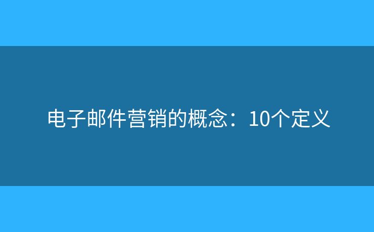 电子邮件营销的概念:10个定义 电子邮件营销的概念:10个定义