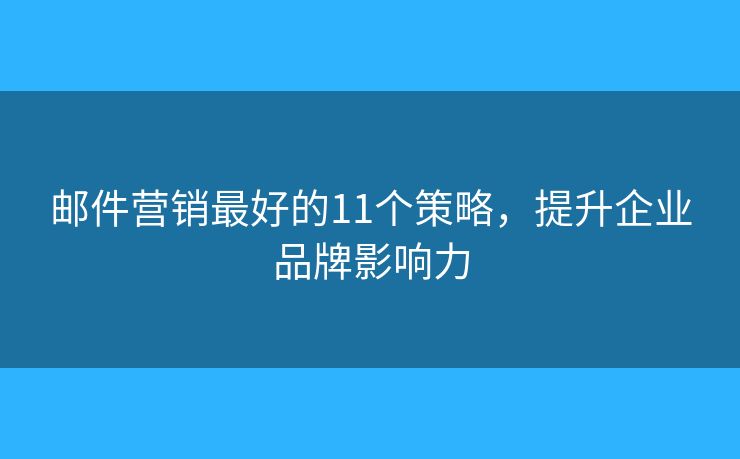 邮件营销最好的11个策略，提升企业品牌影响力