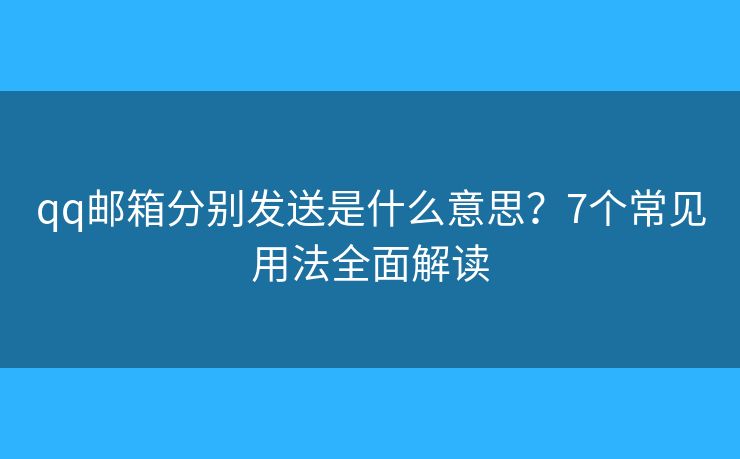 qq邮箱分别发送是什么意思？7个常见用法全面解读