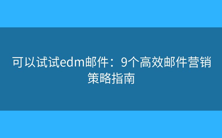 可以试试edm邮件:9个高效邮件营销策略指南 可以试试edm邮件:9个高效邮件营销策略指南