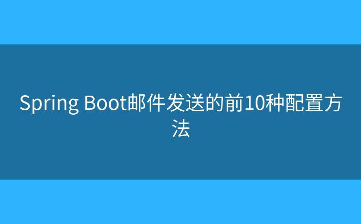 Spring Boot邮件发送的前10种配置方法 Spring Boot邮件发送的前10种配置方法