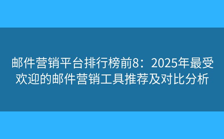 邮件营销平台排行榜前8：2025年最受欢迎的邮件营销工具推荐及对比分析