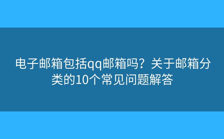 电子邮箱包括qq邮箱吗?关于邮箱分类的10个常见问题解答 电子邮箱包括qq邮箱吗?关于邮箱分类的10个常见问题解答