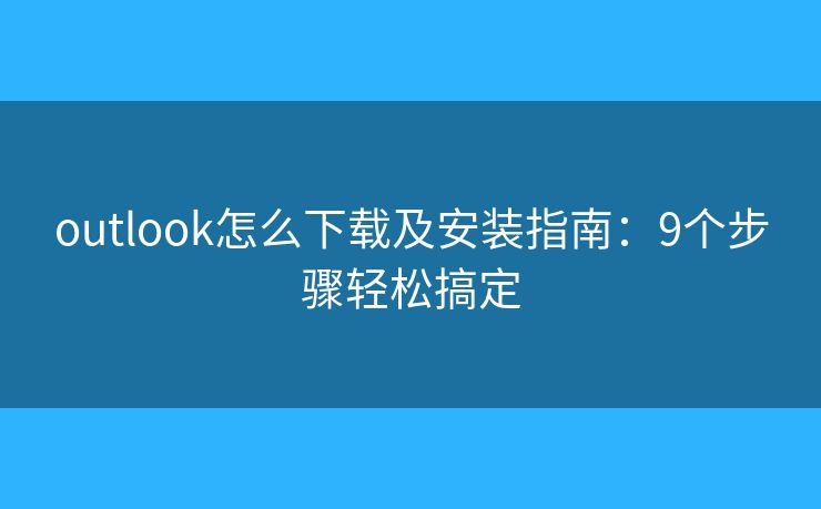 outlook怎么下载及安装指南:9个步骤轻松搞定 outlook怎么下载及安装指南:9个步骤轻松搞定