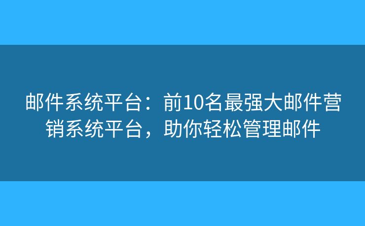 邮件系统平台：前10名最强大邮件营销系统平台，助你轻松管理邮件