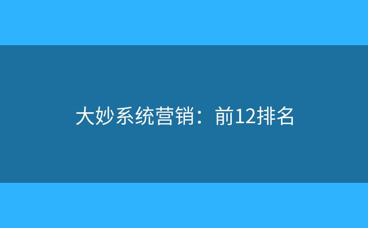 大妙系统营销:前12排名 大妙系统营销:前12排名