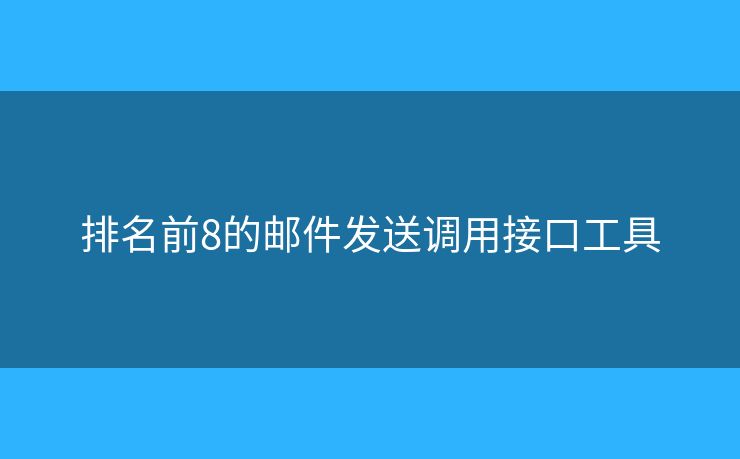 排名前8的邮件发送调用接口工具