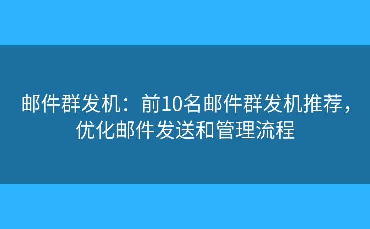 邮件群发机:前10名邮件群发机推荐,优化邮件发送和管理流程 邮件群发机:前10名邮件群发机推荐,优化邮件发送和管理流程