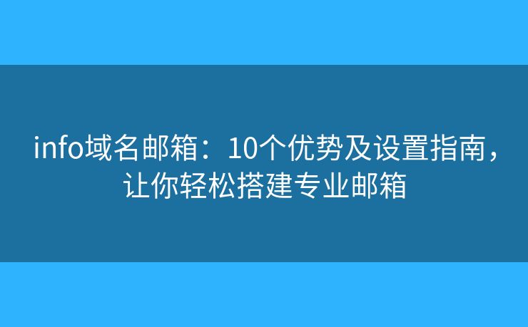 info域名邮箱：10个优势及设置指南，让你轻松搭建专业邮箱