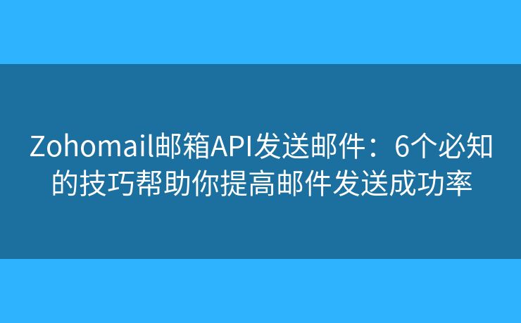 Zohomail邮箱API发送邮件：6个必知的技巧帮助你提高邮件发送成功率