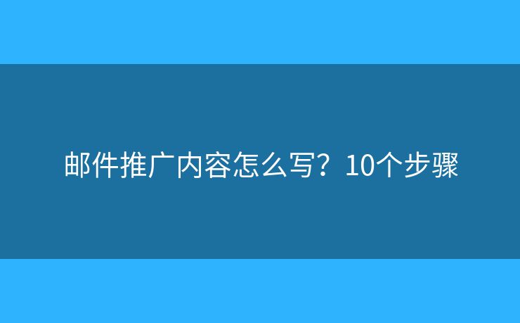 邮件推广内容怎么写？10个步骤