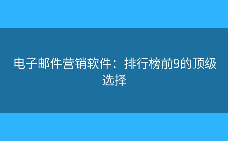 电子邮件营销软件:排行榜前9的顶级选择 电子邮件营销软件:排行榜前9的顶级选择