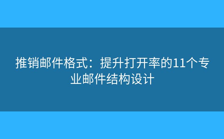 推销邮件格式：提升打开率的11个专业邮件结构设计