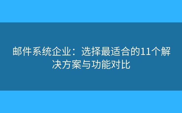 邮件系统企业：选择最适合的11个解决方案与功能对比