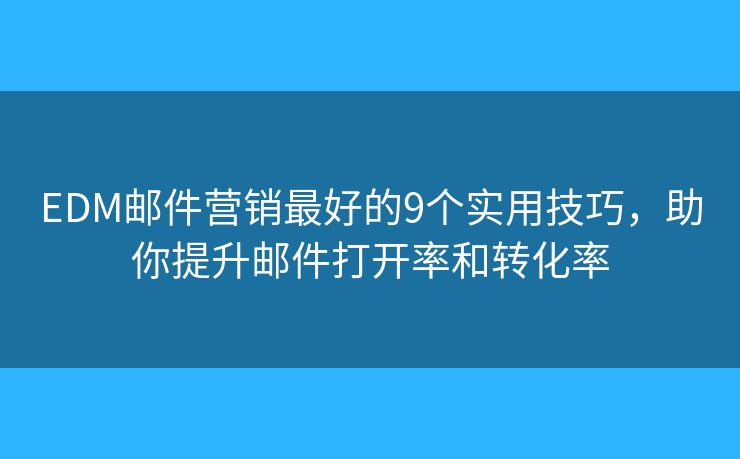 EDM邮件营销最好的9个实用技巧,助你提升邮件打开率和转化率 EDM邮件营销最好的9个实用技巧,助你提升邮件打开率和转化率