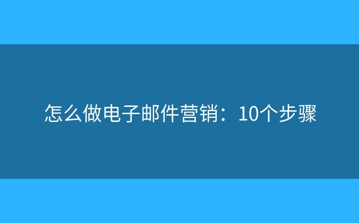 怎么做电子邮件营销：10个步骤