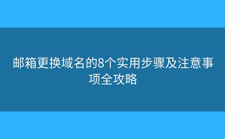 邮箱更换域名的8个实用步骤及注意事项全攻略