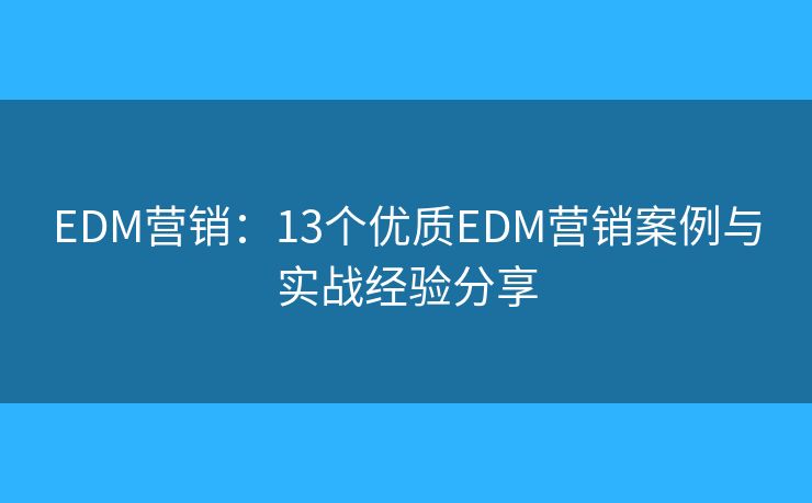 EDM营销：13个优质EDM营销案例与实战经验分享
