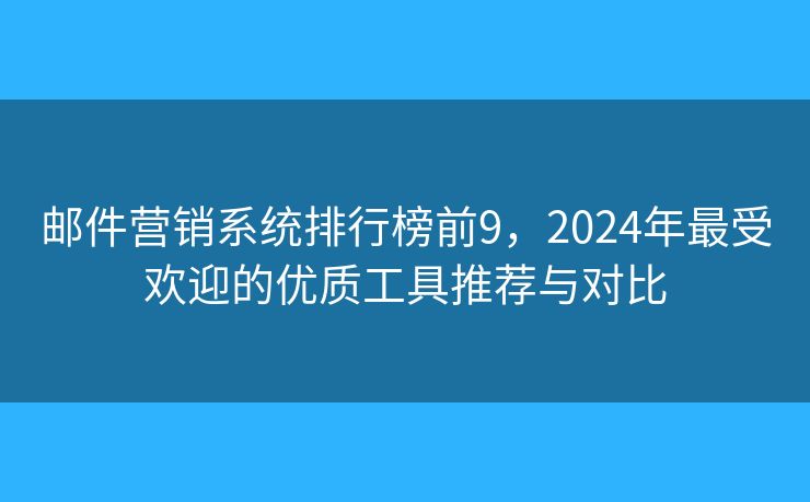 邮件营销系统排行榜前9，2024年最受欢迎的优质工具推荐与对比