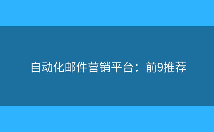 自动化邮件营销平台：前9推荐