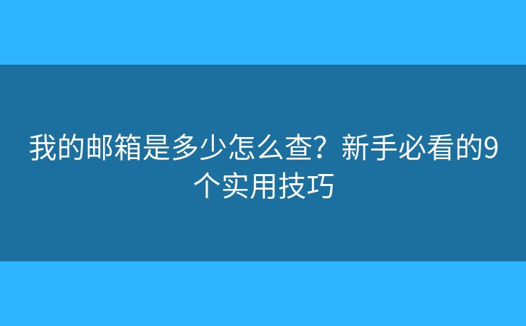 我的邮箱是多少怎么查？新手必看的9个实用技巧