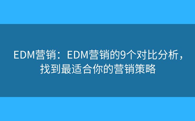 EDM营销：EDM营销的9个对比分析，找到最适合你的营销策略