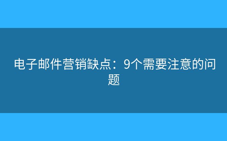 电子邮件营销缺点：9个需要注意的问题