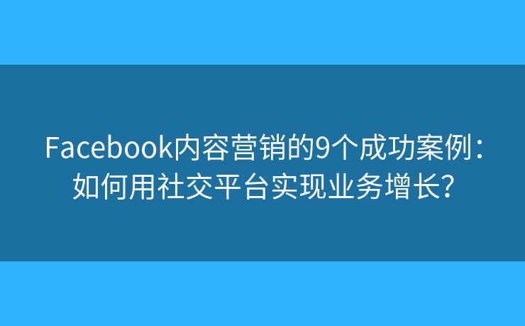 Facebook内容营销的9个成功案例:如何用社交平台实现业务增长? Facebook内容营销的9个成功案例:如何用社交平台实现业务增长?