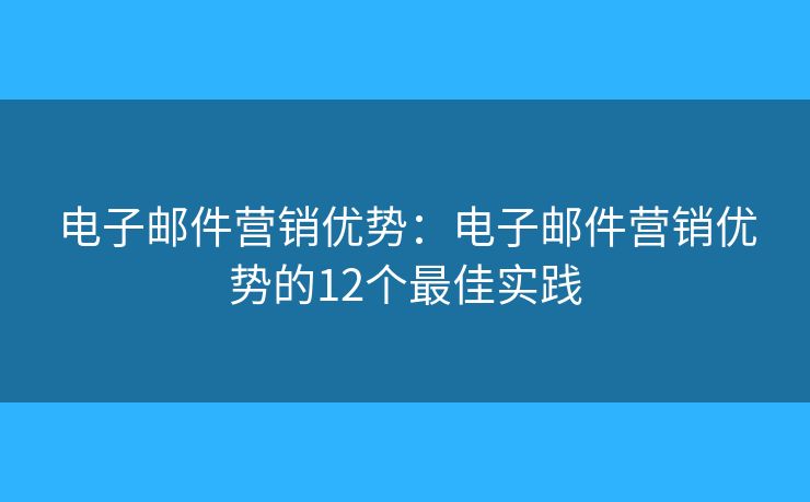 电子邮件营销优势：电子邮件营销优势的12个最佳实践