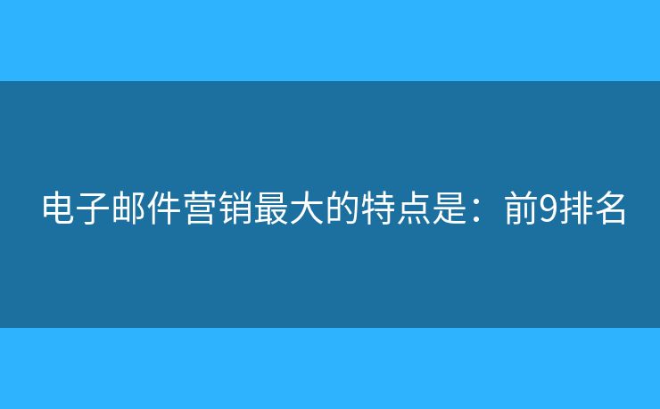 电子邮件营销最大的特点是：前9排名