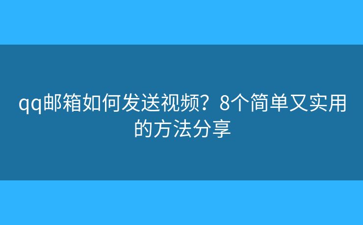 qq邮箱如何发送视频？8个简单又实用的方法分享