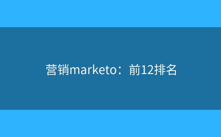 营销marketo：前12排名