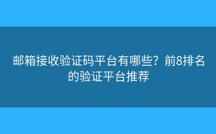 邮箱接收验证码平台有哪些？前8排名的验证平台推荐