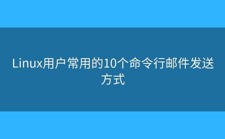 Linux用户常用的10个命令行邮件发送方式