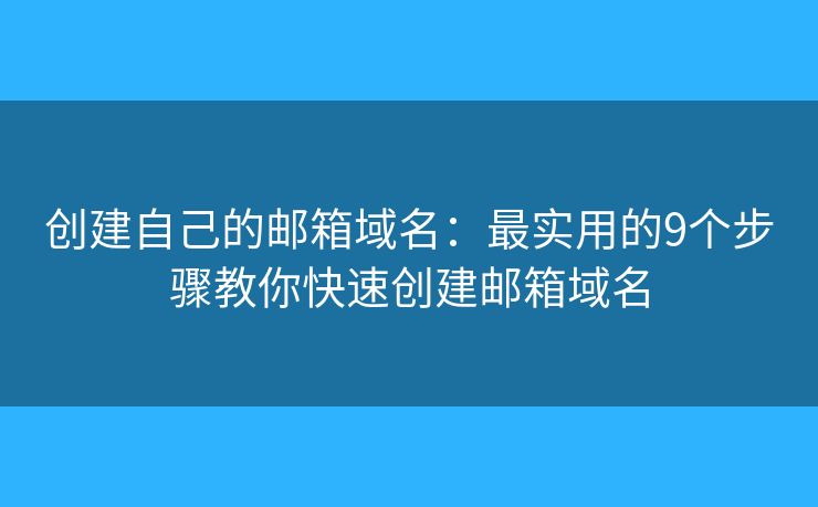 创建自己的邮箱域名：最实用的9个步骤教你快速创建邮箱域名