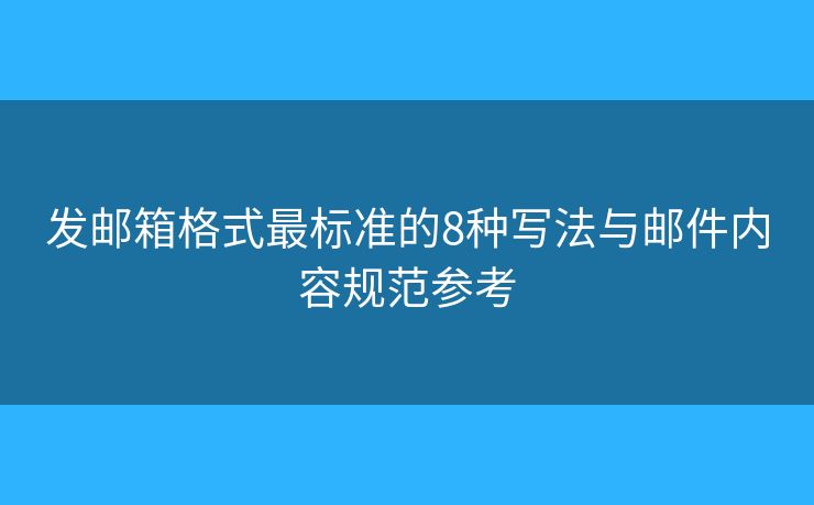 发邮箱格式最标准的8种写法与邮件内容规范参考