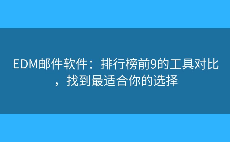 EDM邮件软件：排行榜前9的工具对比，找到最适合你的选择