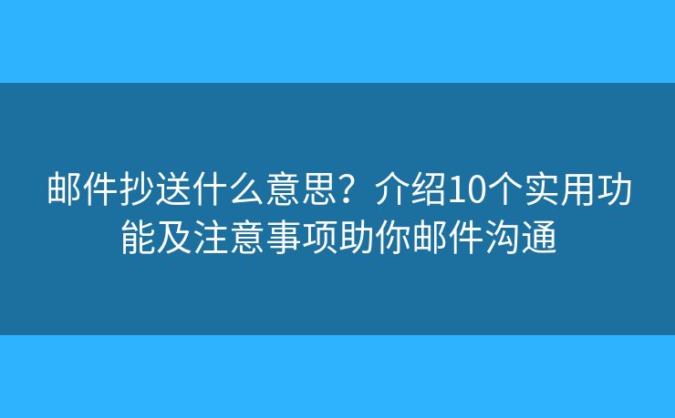 邮件抄送什么意思？介绍10个实用功能及注意事项助你邮件沟通