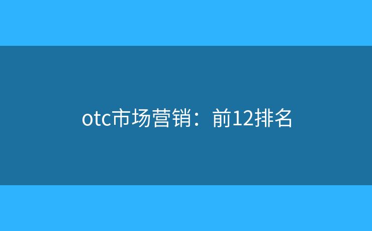 otc市场营销：前12排名