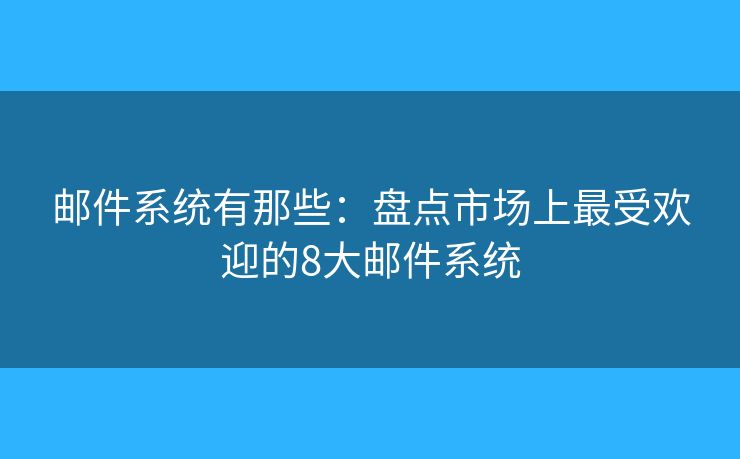 邮件系统有那些：盘点市场上最受欢迎的8大邮件系统