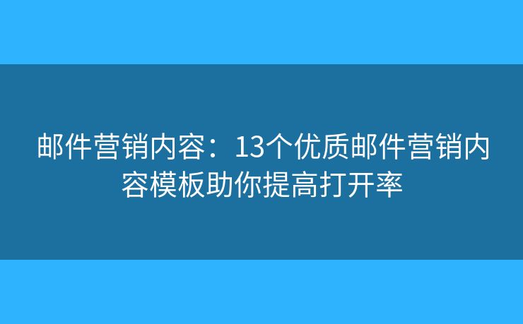 邮件营销内容：13个优质邮件营销内容模板助你提高打开率