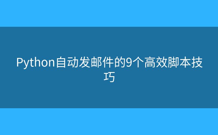 Python自动发邮件的9个高效脚本技巧