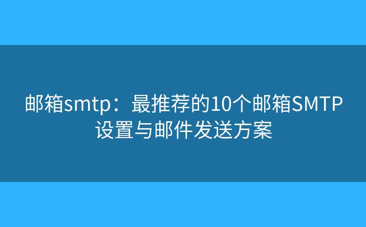 邮箱smtp：最推荐的10个邮箱SMTP设置与邮件发送方案