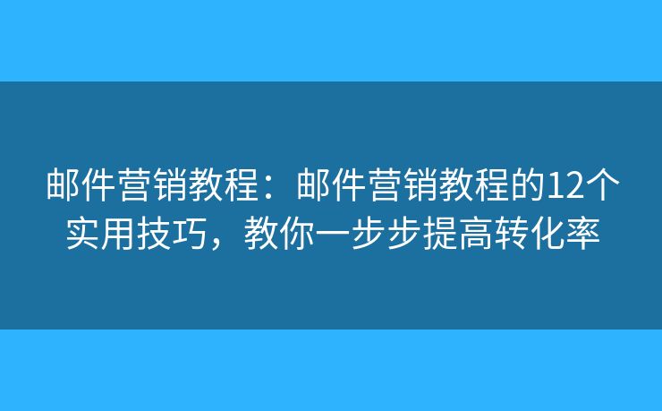 邮件营销教程:邮件营销教程的12个实用技巧,教你一步步提高转化率 邮件营销教程:邮件营销教程的12个实用技巧,教你一步步提高转化率