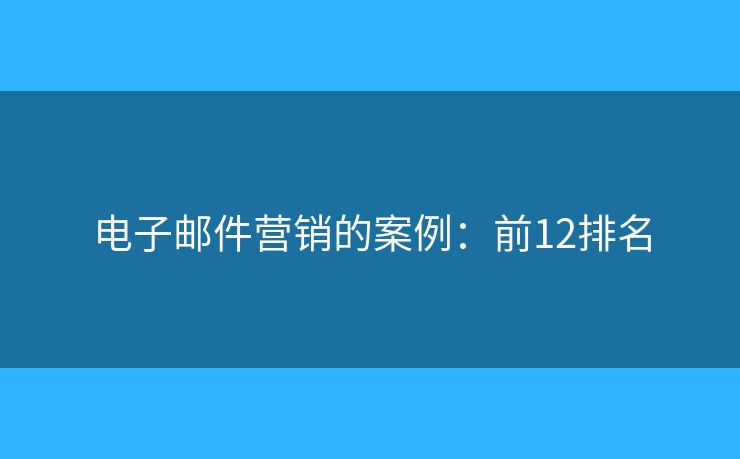 电子邮件营销的案例：前12排名