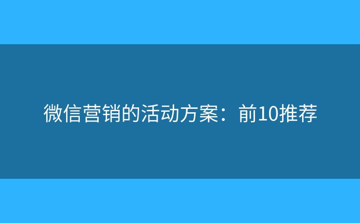 微信营销的活动方案：前10推荐