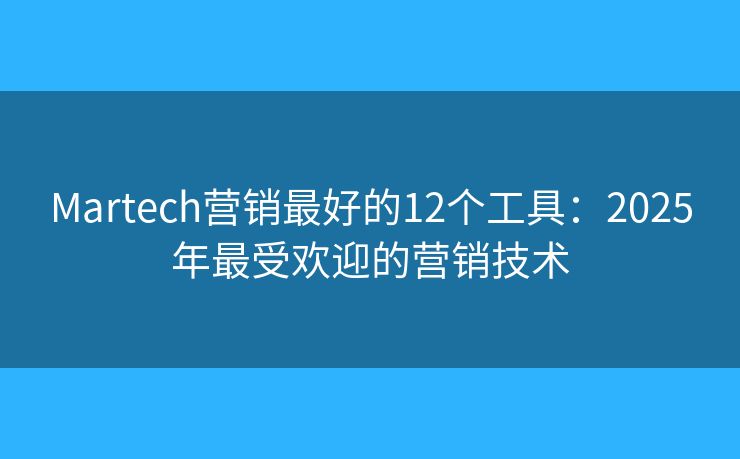 Martech营销最好的12个工具：2025年最受欢迎的营销技术