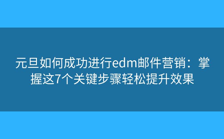 元旦如何成功进行edm邮件营销:掌握这7个关键步骤轻松提升效果 元旦如何成功进行edm邮件营销:掌握这7个关键步骤轻松提升效果