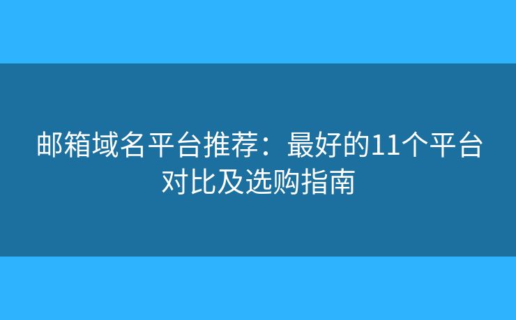 邮箱域名平台推荐：最好的11个平台对比及选购指南